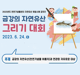 2023년도 천연기념물센터 자연유산 체험사례 공모전 
금강의 자연유산 그리기 대회
2023.6.24.(토)
주제 : 금강의 자연유산(천연기념물 어름치)과 연관된 자유로운 대상
